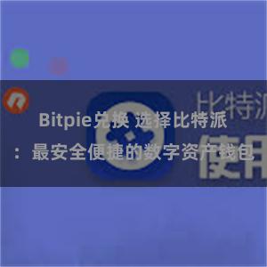 Bitpie兑换 选择比特派：最安全便捷的数字资产钱包