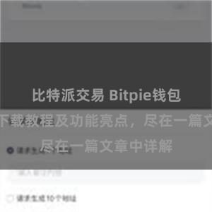 比特派交易 Bitpie钱包最新版本下载教程及功能亮点，尽在一篇文章中详解