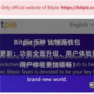 Bitpie币种 比特派钱包最新版本更新：功能全面升级，用户体验更加顺畅！