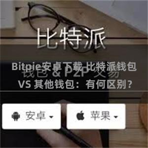 Bitpie安卓下载 比特派钱包 VS 其他钱包：有何区别？