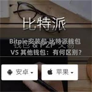 Bitpie安装包 比特派钱包 VS 其他钱包：有何区别？