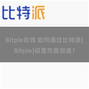 Bitpie在线 如何通过比特派(Bitpie)设置交易加速？