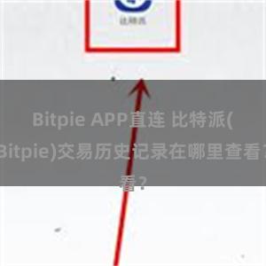 Bitpie APP直连 比特派(Bitpie)交易历史记录在哪里查看？