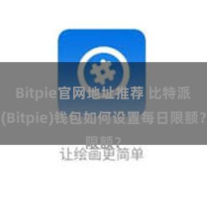 Bitpie官网地址推荐 比特派(Bitpie)钱包如何设置每日限额？