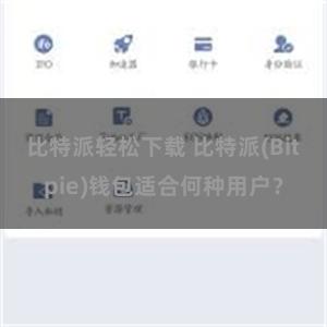 比特派轻松下载 比特派(Bitpie)钱包适合何种用户？