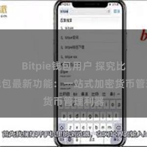 Bitpie钱包用户 探究比特派钱包最新功能：一站式加密货币管理利器