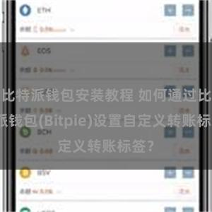 比特派钱包安装教程 如何通过比特派钱包(Bitpie)设置自定义转账标签？