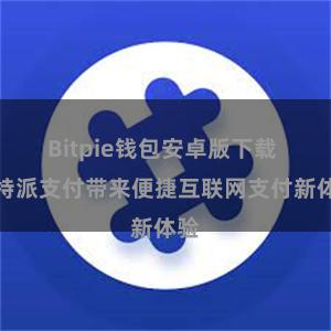 Bitpie钱包安卓版下载 比特派支付带来便捷互联网支付新体验