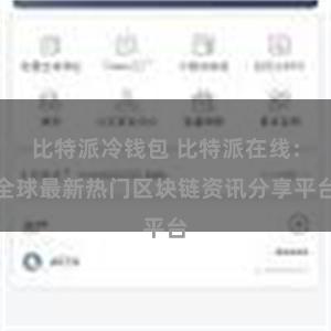比特派冷钱包 比特派在线：全球最新热门区块链资讯分享平台