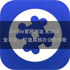 Bitpie官网地址 比特派全功能：打造高效办公新体验