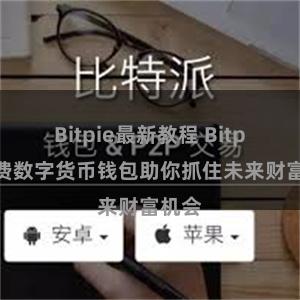 Bitpie最新教程 Bitpie免费数字货币钱包助你抓住未来财富机会