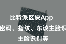 比特派区块App  包括密码、指纹、东谈主脸识别等