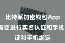 比特派加密钱包App  还需要进行实名认证和手机绑定