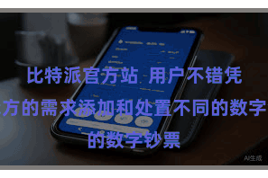 比特派官方站  用户不错凭据我方的需求添加和处置不同的数字钞票