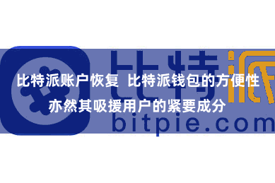 比特派账户恢复  比特派钱包的方便性亦然其吸援用户的紧要成分
