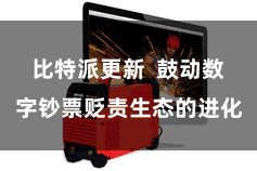 比特派更新 鼓动数字钞票贬责生态的进化