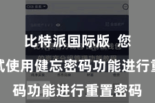 比特派国际版  您不错尝试使用健忘密码功能进行重置密码
